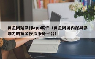 烟台黄金网站制作app软件（黄金网国内深具影响力的黄金投资服务平台）