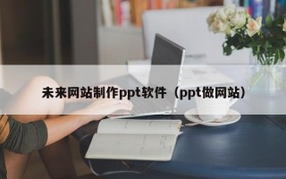 烟台未来网站制作ppt软件（ppt做网站）