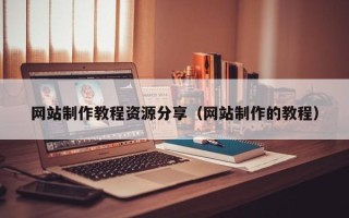 烟台网站制作教程资源分享（网站制作的教程）