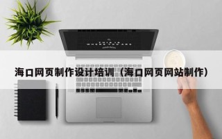 烟台海口网页制作设计培训（海口网页网站制作）