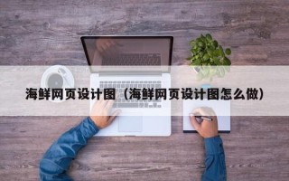 烟台海鲜网页设计图（海鲜网页设计图怎么做）