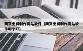 烟台网页免费制作网站软件（网页免费制作网站软件哪个好）