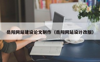 烟台岳阳网站建设论文制作（岳阳网站设计改版）