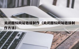 烟台关闭图标网站链接制作（关闭图标网站链接制作方法）