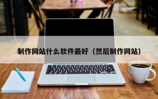 烟台制作网站什么软件最好（然后制作网站）
