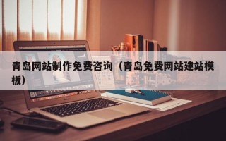 烟台青岛网站制作免费咨询（青岛免费网站建站模板）