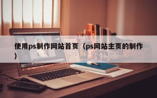 烟台使用ps制作网站首页（ps网站主页的制作）