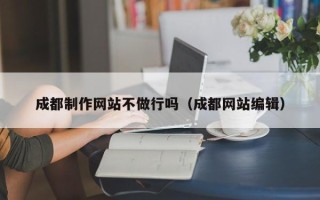 烟台成都制作网站不做行吗（成都网站编辑）