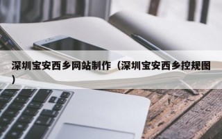 烟台深圳宝安西乡网站制作（深圳宝安西乡控规图）