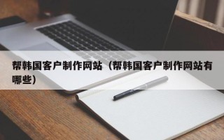 烟台帮韩国客户制作网站（帮韩国客户制作网站有哪些）